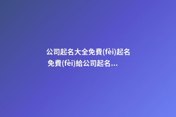 公司起名大全免費(fèi)起名 免費(fèi)給公司起名大全